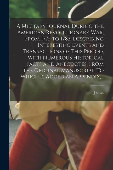A Military Journal During the American Revolutionary War From 1775 to 1783 Describing Interesting Events and Transactions of This Period With Numer