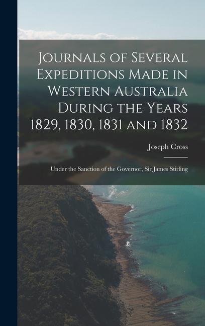 Journals of Several Expeditions Made in Western Australia During the Years 1829 1830 1831 and 1832: Under the Sanction of the Governor Sir James St