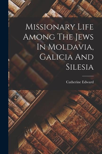Missionary Life Among The Jews In Moldavia Galicia And Silesia