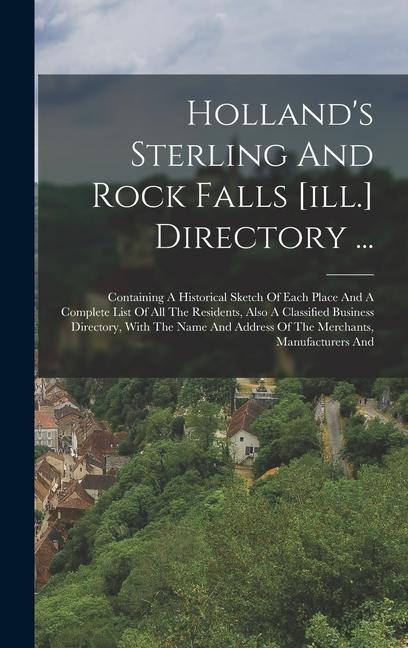 Holland‘s Sterling And Rock Falls [ill.] Directory ...: Containing A Historical Sketch Of Each Place And A Complete List Of All The Residents Also A