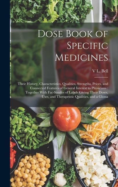 Dose Book of Specific Medicines: Their History Characteristics Qualities Strengths Prices and Connected Features of General Interest to Physician