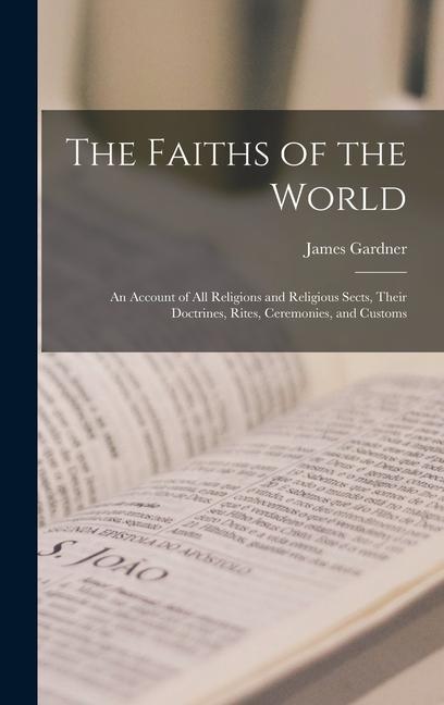 The Faiths of the World; an Account of all Religions and Religious Sects Their Doctrines Rites Ceremonies and Customs