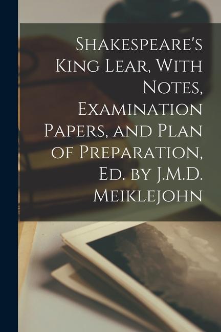Shakespeare‘s King Lear With Notes Examination Papers and Plan of Preparation Ed. by J.M.D. Meiklejohn