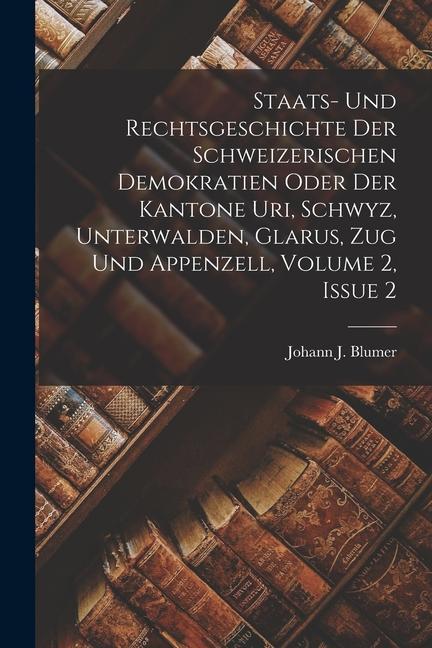 Staats- Und Rechtsgeschichte Der Schweizerischen Demokratien Oder Der Kantone Uri Schwyz Unterwalden Glarus Zug Und Appenzell Volume 2 Issue 2