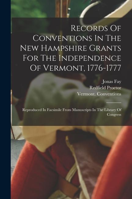 Records Of Conventions In The New Hampshire Grants For The Independence Of Vermont 1776-1777: Reproduced In Facsimile From Manuscripts In The Library