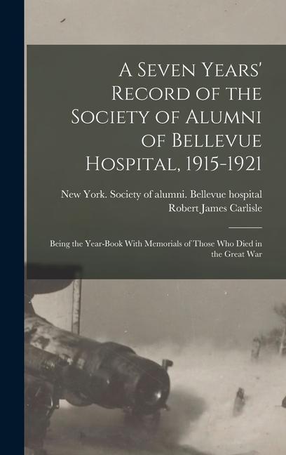 A Seven Years‘ Record of the Society of Alumni of Bellevue Hospital 1915-1921; Being the Year-book With Memorials of Those Who Died in the Great War