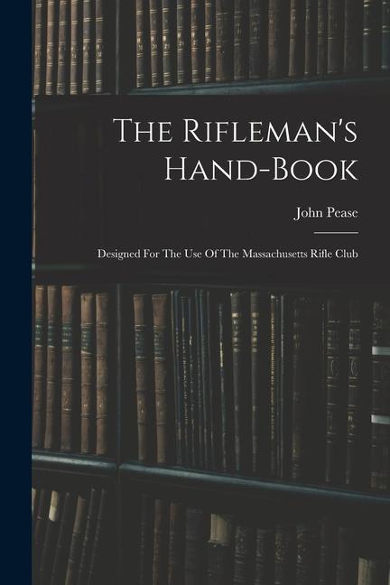 The Rifleman‘s Hand-book: ed For The Use Of The Massachusetts Rifle Club