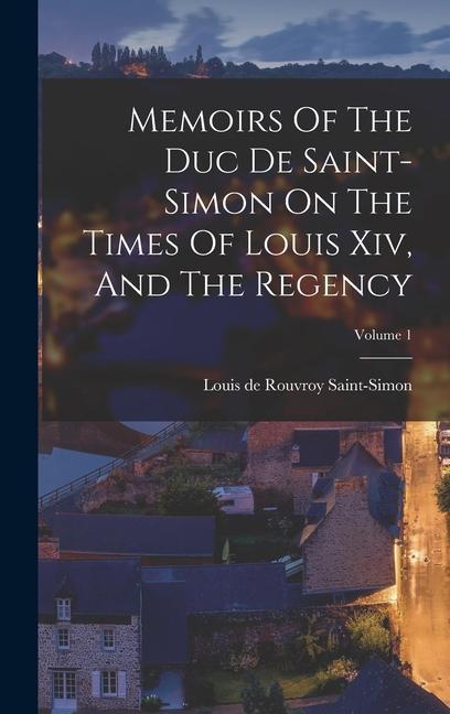 Memoirs Of The Duc De Saint-simon On The Times Of Louis Xiv And The Regency; Volume 1