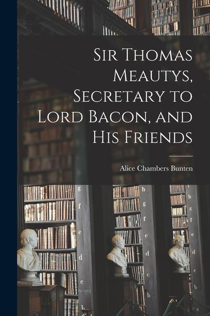Sir Thomas Meautys Secretary to Lord Bacon and His Friends