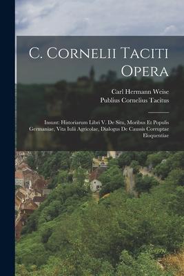 C. Cornelii Taciti Opera: Insunt: Historiarum Libri V. De Situ Moribus Et Populis Germaniae Vita Iulii Agricolae Dialogus De Caussis Corrupta