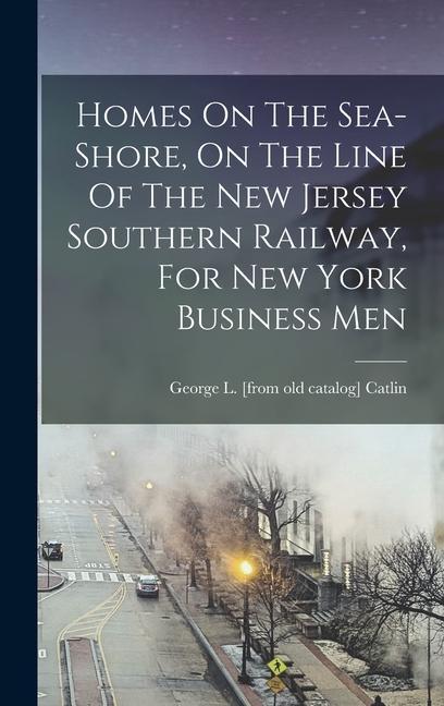 Homes On The Sea-shore On The Line Of The New Jersey Southern Railway For New York Business Men