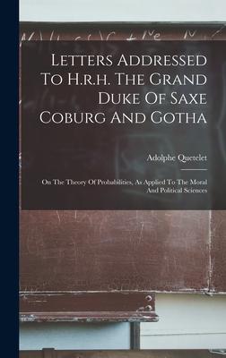 Letters Addressed To H.r.h. The Grand Duke Of Saxe Coburg And Gotha: On The Theory Of Probabilities As Applied To The Moral And Political Sciences