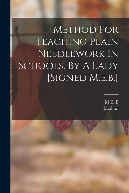 Method For Teaching Plain Needlework In Schools By A Lady [signed M.e.b.]