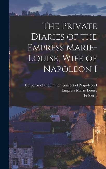 The Private Diaries of the Empress Marie-Louise Wife of Napoleon I