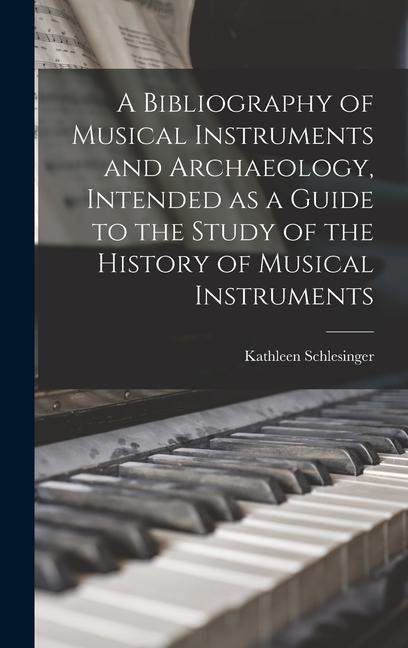 A Bibliography of Musical Instruments and Archaeology Intended as a Guide to the Study of the History of Musical Instruments