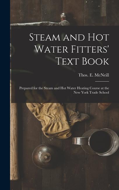 Steam and Hot Water Fitters‘ Text Book; Prepared for the Steam and Hot Water Heating Course at the New York Trade School