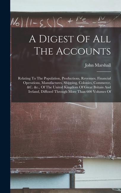 A Digest Of All The Accounts: Relating To The Population Productions Revenues Financial Operations Manufactures Shipping Colonies Commerce &