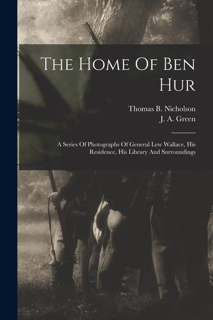 The Home Of Ben Hur: A Series Of Photographs Of General Lew Wallace His Residence His Library And Surroundings