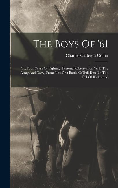 The Boys Of ‘61: Or Four Years Of Fighting Personal Observation With The Army And Navy From The First Battle Of Bull Run To The Fall