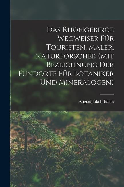 Das Rhöngebirge Wegweiser Für Touristen Maler Naturforscher (mit Bezeichnung Der Fundorte Für Botaniker Und Mineralogen)