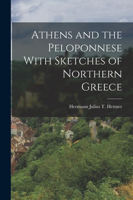 Athens and the Peloponnese With Sketches of Northern Greece