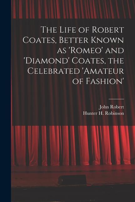 The Life of Robert Coates Better Known as ‘Romeo‘ and ‘Diamond‘ Coates the Celebrated ‘Amateur of Fashion‘