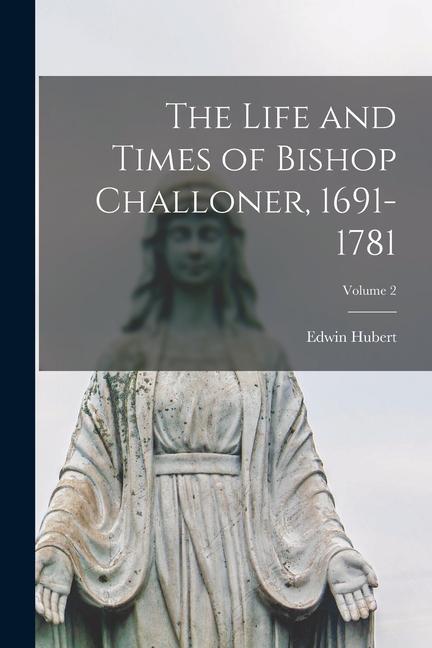 The Life and Times of Bishop Challoner 1691-1781; Volume 2