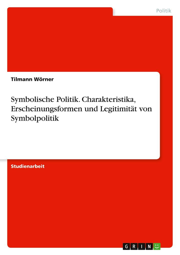 Symbolische Politik. Charakteristika Erscheinungsformen und Legitimität von Symbolpolitik