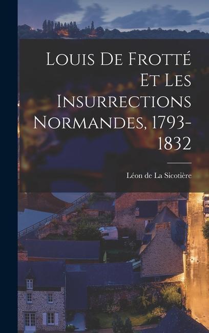 Louis de Frotté et les Insurrections Normandes 1793-1832