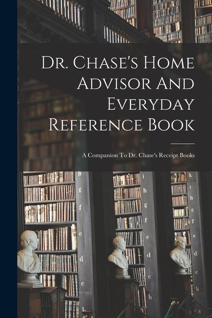 Dr. Chase‘s Home Advisor And Everyday Reference Book: A Companion To Dr. Chase‘s Receipt Books