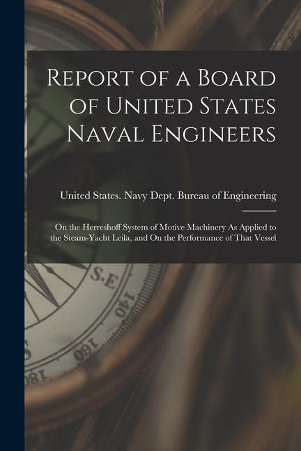 Report of a Board of United States Naval Engineers: On the Herreshoff System of Motive Machinery As Applied to the Steam-Yacht Leila and On the Perfo