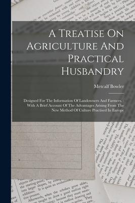 A Treatise On Agriculture And Practical Husbandry: ed For The Information Of Landowners And Farmers.: With A Brief Account Of The Advantages Ari