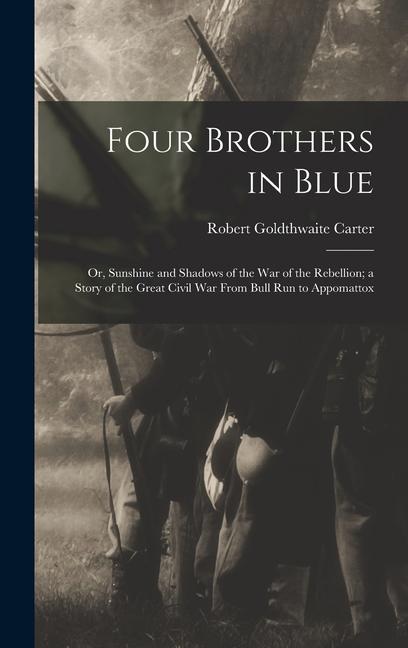 Four Brothers in Blue; or Sunshine and Shadows of the War of the Rebellion; a Story of the Great Civil war From Bull Run to Appomattox