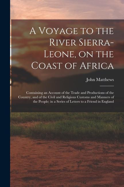 A Voyage to the River Sierra-Leone on the Coast of Africa; Containing an Account of the Trade and Productions of the Country and of the Civil and Re
