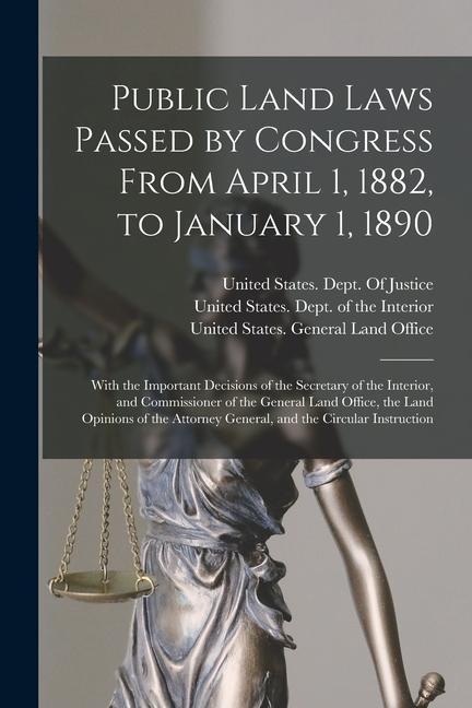 Public Land Laws Passed by Congress From April 1 1882 to January 1 1890: With the Important Decisions of the Secretary of the Interior and Commiss