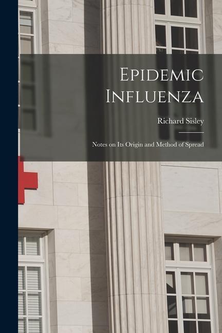 Epidemic Influenza: Notes on its Origin and Method of Spread