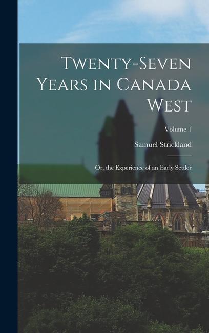 Twenty-Seven Years in Canada West: Or the Experience of an Early Settler; Volume 1
