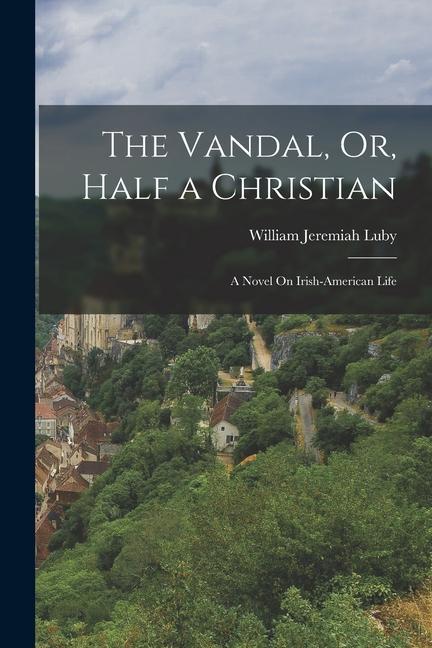 The Vandal Or Half a Christian: A Novel On Irish-American Life
