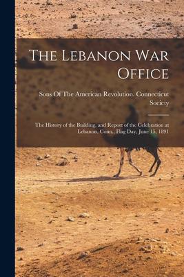 The Lebanon War Office: The History of the Building and Report of the Celebration at Lebanon Conn. Flag Day June 15 1891