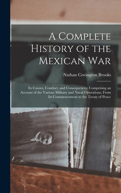 A Complete History of the Mexican War: Its Causes Conduct and Consequences: Comprising an Account of the Various Military and Naval Operations From