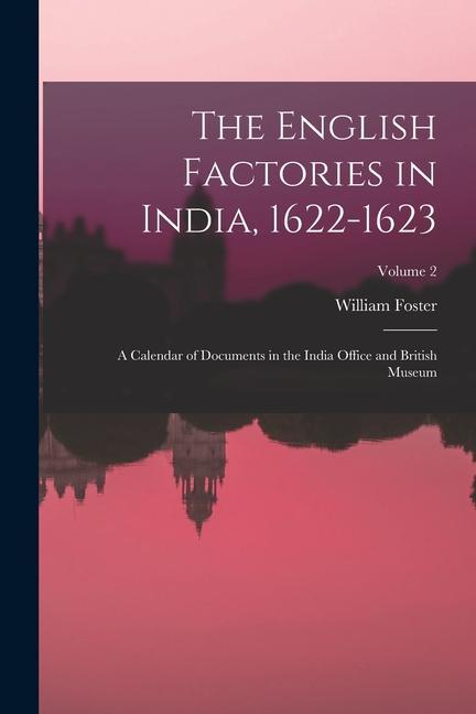 The English Factories in India 1622-1623: A Calendar of Documents in the India Office and British Museum; Volume 2