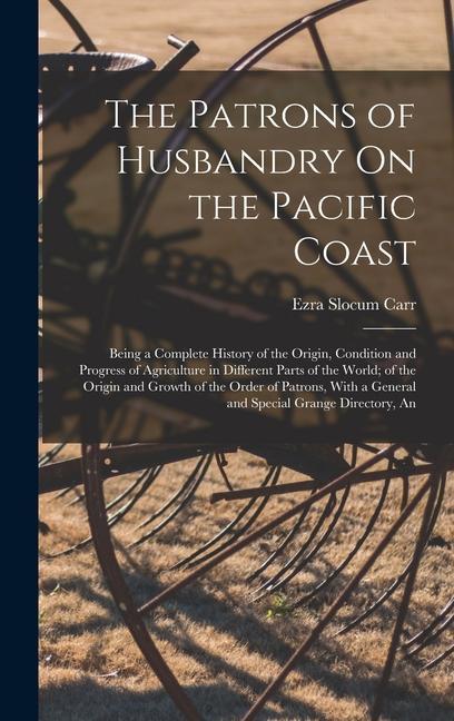 The Patrons of Husbandry On the Pacific Coast: Being a Complete History of the Origin Condition and Progress of Agriculture in Different Parts of the