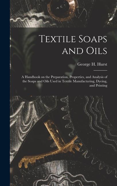 Textile Soaps and Oils; a Handbook on the Preparation Properties and Analysis of the Soaps and Oils Used in Textile Manufacturing Dyeing and Printing