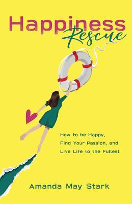 Happiness Rescue: How to be Happy Find Your Passion and Live Life to the Fullest