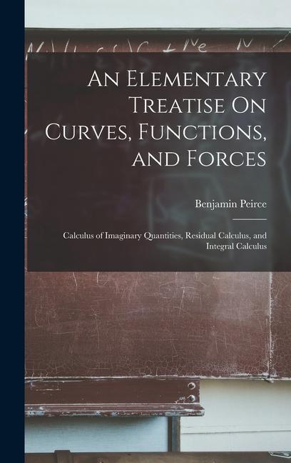 An Elementary Treatise On Curves Functions and Forces: Calculus of Imaginary Quantities Residual Calculus and Integral Calculus