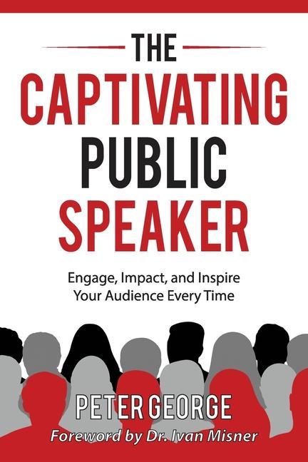 The Captivating Public Speaker: Engage Impact and Inspire Your Audience Every Time