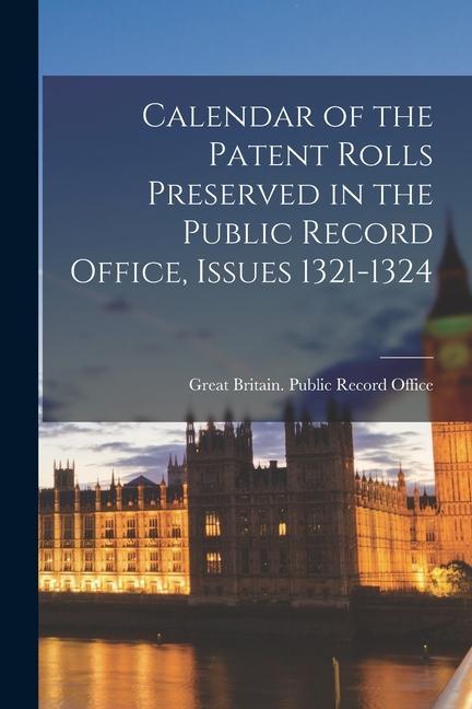 Calendar of the Patent Rolls Preserved in the Public Record Office Issues 1321-1324