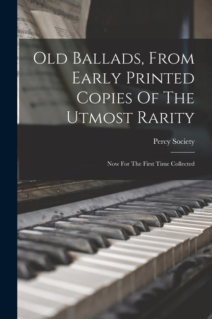 Old Ballads From Early Printed Copies Of The Utmost Rarity: Now For The First Time Collected