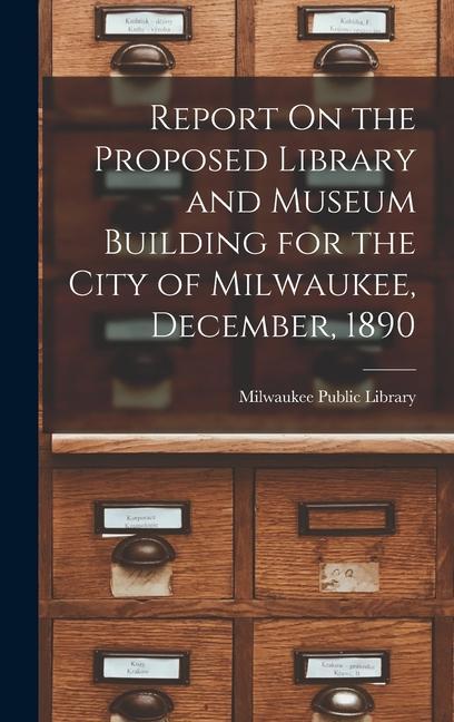 Report On the Proposed Library and Museum Building for the City of Milwaukee December 1890