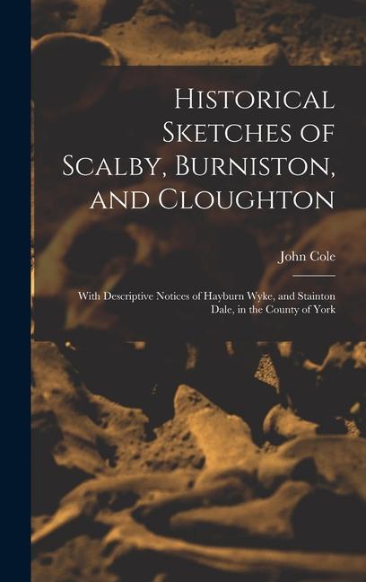 Historical Sketches of Scalby Burniston and Cloughton: With Descriptive Notices of Hayburn Wyke and Stainton Dale in the County of York